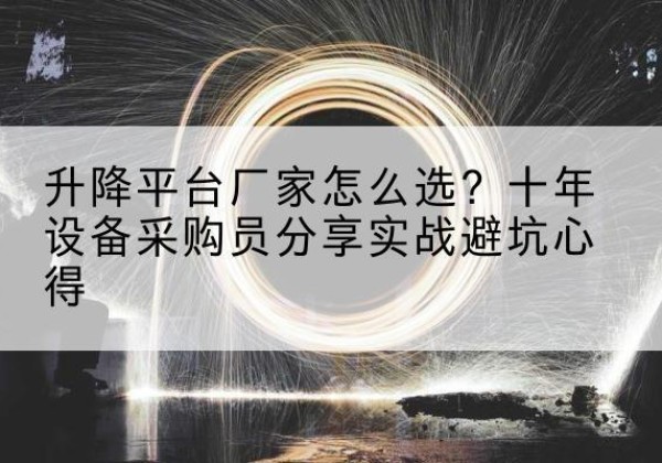 临泉升降平台厂家-怎么选？十年设备采购员分享实战避坑心得