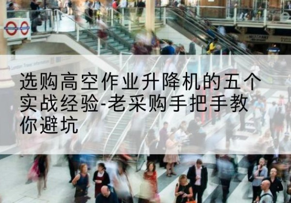 临泉高空作业升降机厂家-选购高空作业升降机的五个实战经验-老采购手把手教你避坑