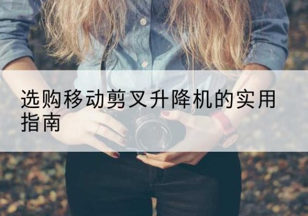 临泉移动剪叉升降机怎么选-选购移动剪叉升降机的实用指南